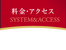 料金・アクセス SYSTEM&ACCESS